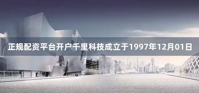 正规配资平台开户千里科技成立于1997年12月01日