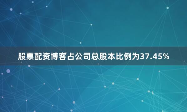 股票配资博客占公司总股本比例为37.45%
