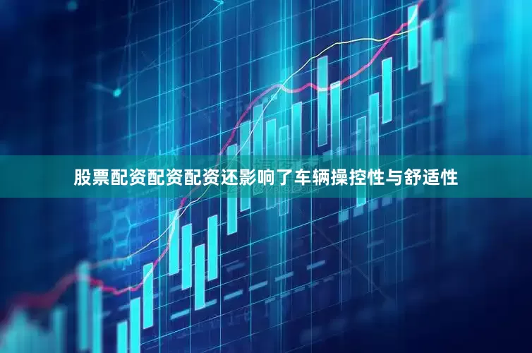 股票配资配资配资还影响了车辆操控性与舒适性