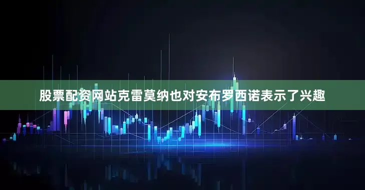 股票配资网站克雷莫纳也对安布罗西诺表示了兴趣