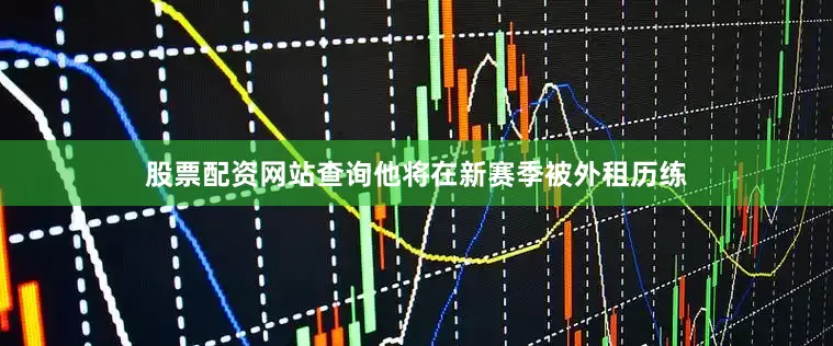 股票配资网站查询他将在新赛季被外租历练