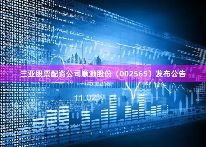 三亚股票配资公司顺灏股份（002565）发布公告