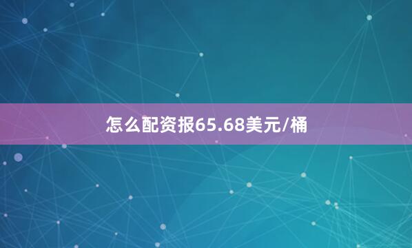 怎么配资报65.68美元/桶