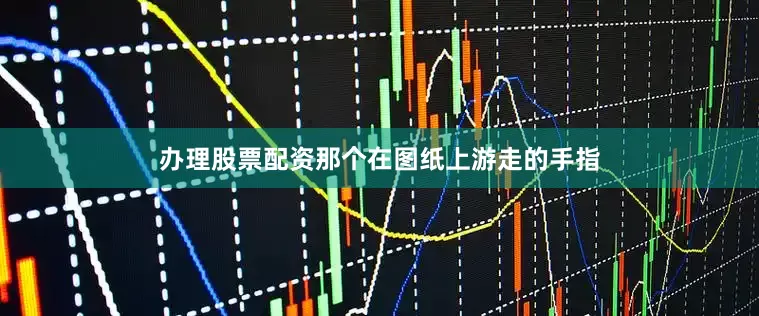 办理股票配资那个在图纸上游走的手指