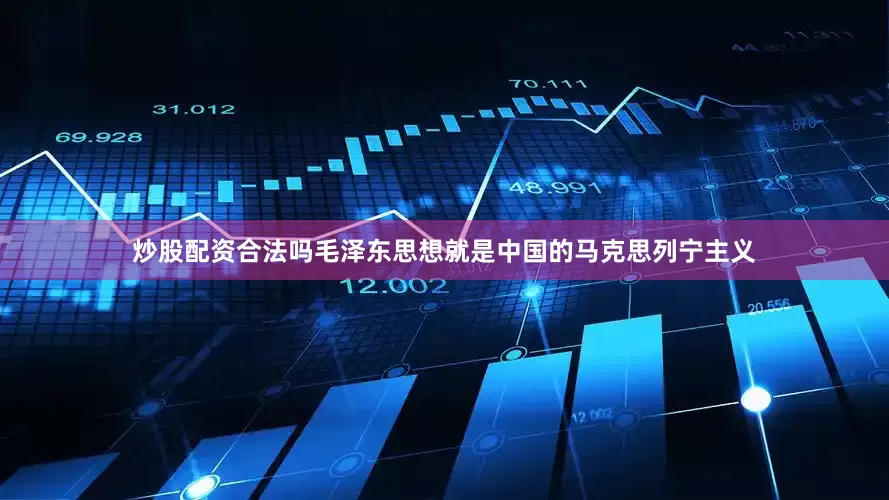 炒股配资合法吗毛泽东思想就是中国的马克思列宁主义