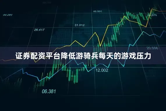 证券配资平台降低游骑兵每天的游戏压力