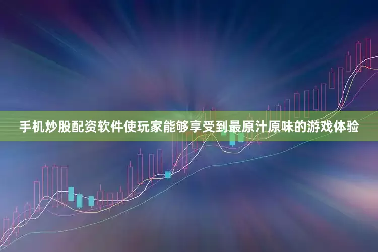 手机炒股配资软件使玩家能够享受到最原汁原味的游戏体验
