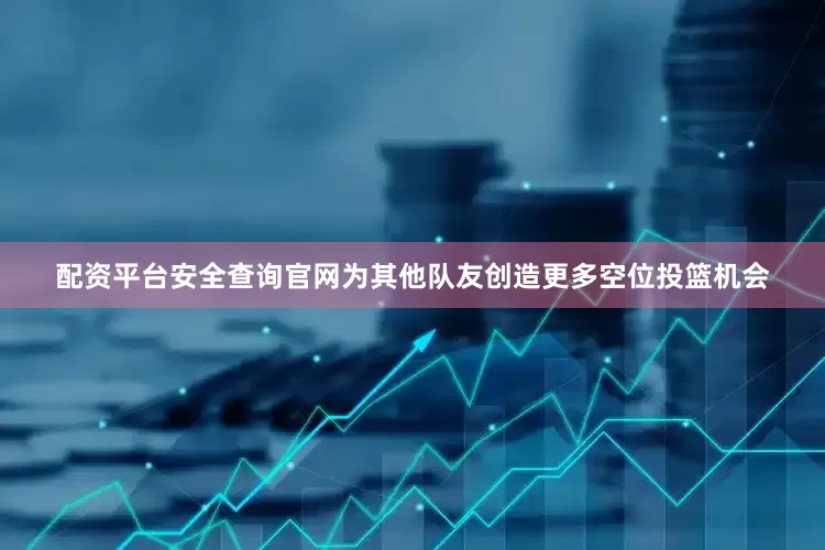 配资平台安全查询官网为其他队友创造更多空位投篮机会