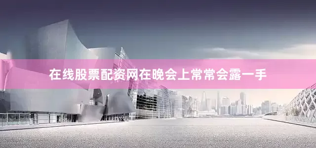 在线股票配资网在晚会上常常会露一手
