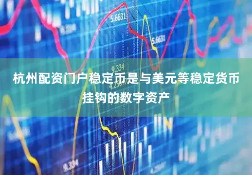 杭州配资门户稳定币是与美元等稳定货币挂钩的数字资产
