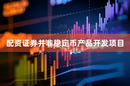 配资证券并非稳定币产品开发项目