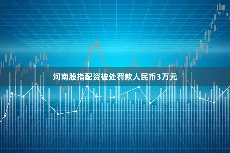 河南股指配资被处罚款人民币3万元