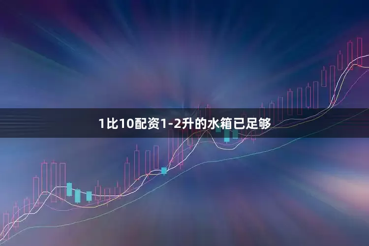 1比10配资1-2升的水箱已足够