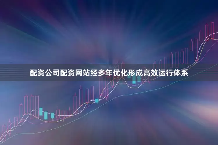 配资公司配资网站经多年优化形成高效运行体系