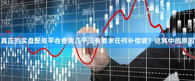 真正的实盘配资平台查询几乎没有要求任何补偿呢？这其中的原因