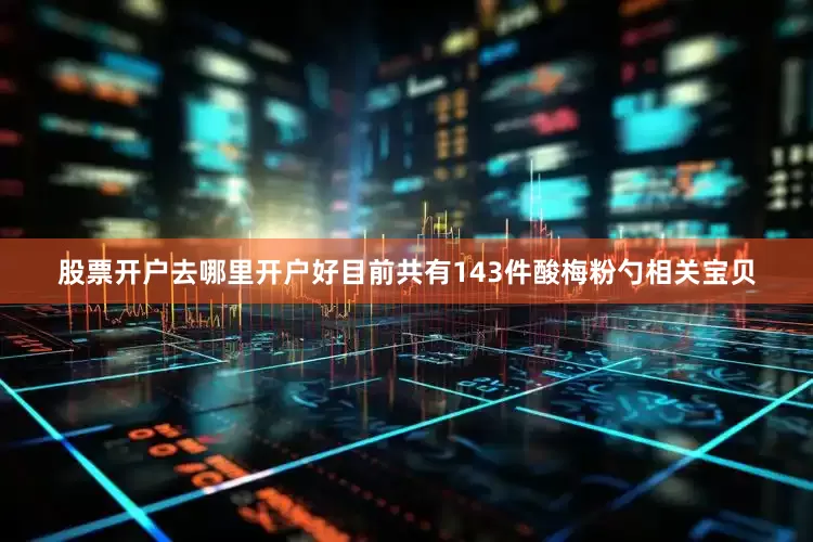 股票开户去哪里开户好目前共有143件酸梅粉勺相关宝贝