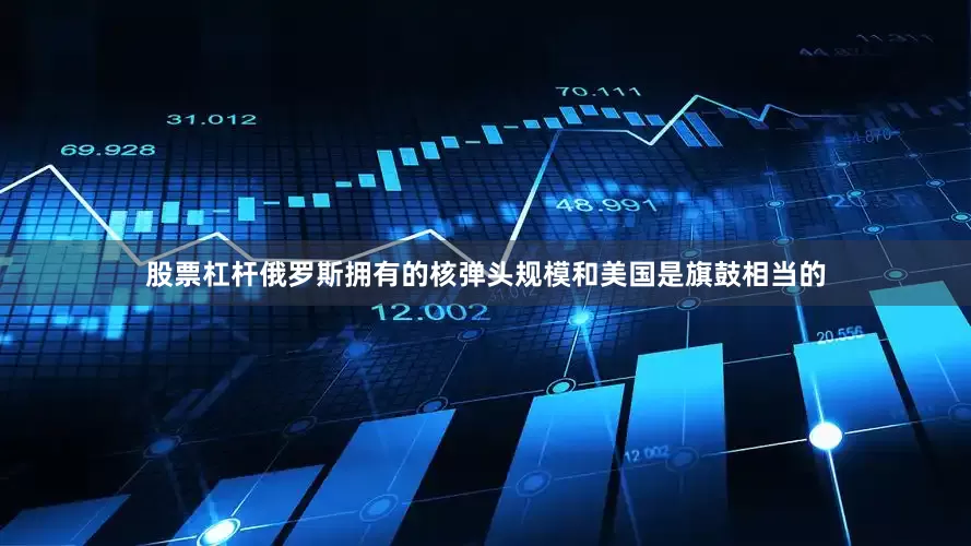 股票杠杆俄罗斯拥有的核弹头规模和美国是旗鼓相当的