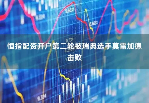 恒指配资开户第二轮被瑞典选手莫雷加德击败