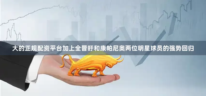 大的正规配资平台加上全晉旴和康帕尼奥两位明星球员的强势回归