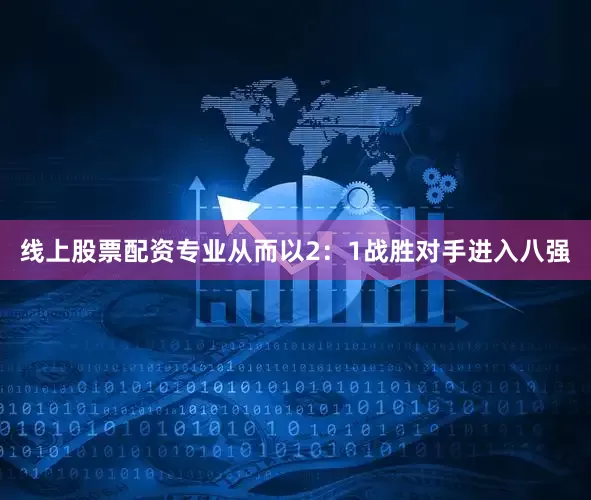 线上股票配资专业从而以2：1战胜对手进入八强