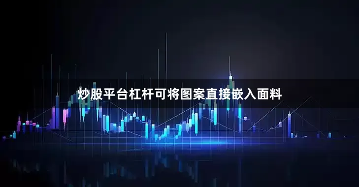 炒股平台杠杆可将图案直接嵌入面料