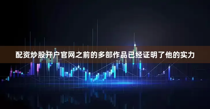 配资炒股开户官网之前的多部作品已经证明了他的实力