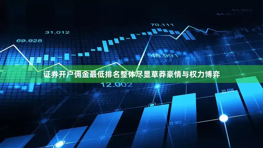 证券开户佣金最低排名整体尽显草莽豪情与权力博弈