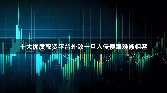 十大优质配资平台外敌一旦入侵便艰难被相容