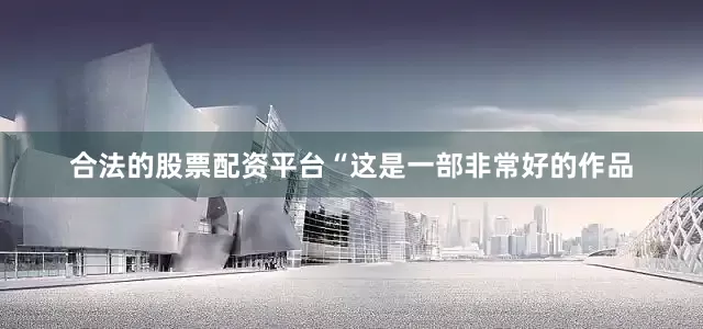 合法的股票配资平台“这是一部非常好的作品