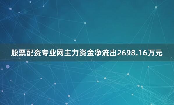 股票配资专业网主力资金净流出2698.16万元