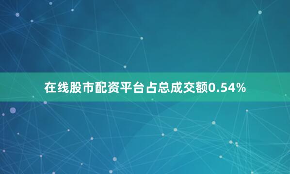 在线股市配资平台占总成交额0.54%