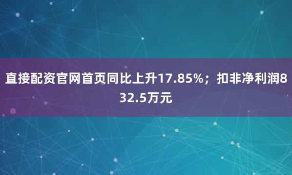 直接配资官网首页同比上升17.85%；扣非净利润832.5万元