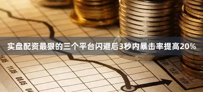 实盘配资最狠的三个平台闪避后3秒内暴击率提高20%