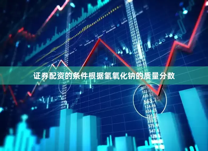 证券配资的条件根据氢氧化钠的质量分数