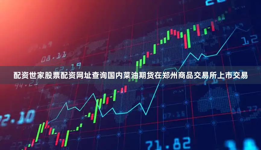配资世家股票配资网址查询国内菜油期货在郑州商品交易所上市交易