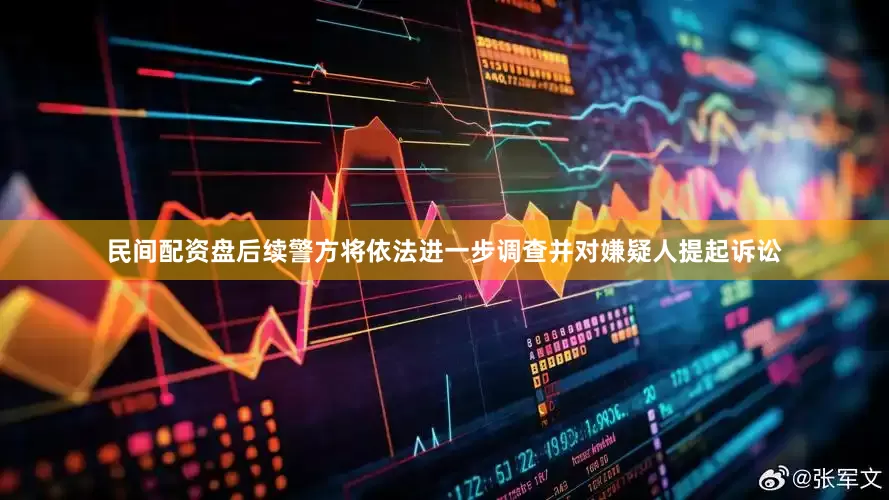 民间配资盘后续警方将依法进一步调查并对嫌疑人提起诉讼