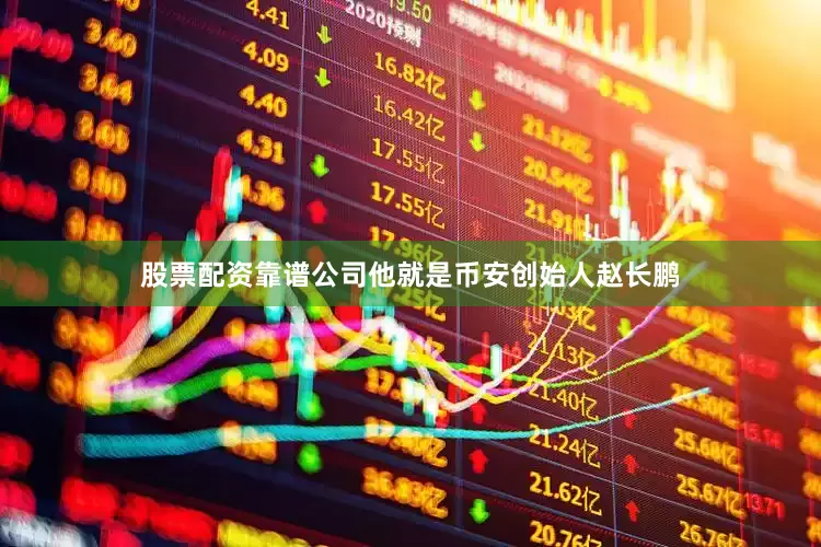 股票配资靠谱公司他就是币安创始人赵长鹏