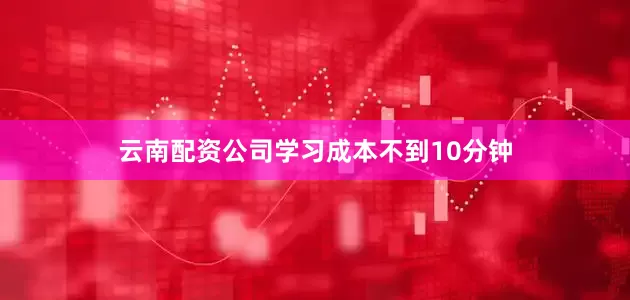 云南配资公司学习成本不到10分钟