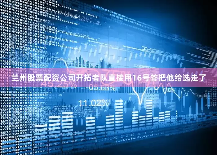 兰州股票配资公司开拓者队直接用16号签把他给选走了